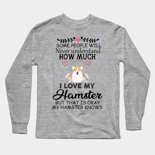 Cute Quote Gift Idea for Hamster Lovers and Owners - Some People Will Never Understand how Much I Love My Hamster but That Is Okay My Hamster Knows Long Sleeve T-Shirt by KAVA-X